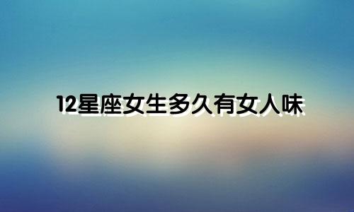 12星座女生多久有女人味