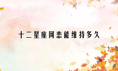 十二星座网恋能维持多久