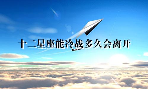 十二星座能冷战多久会离开