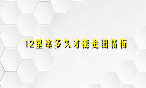 12星座多久才能走出情伤