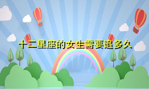 十二星座的女生需要追多久