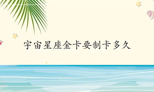 宇宙星座金卡要制卡多久