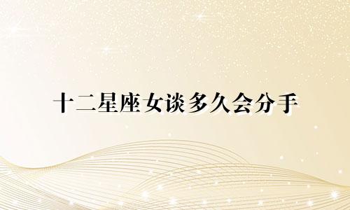 十二星座女谈多久会分手