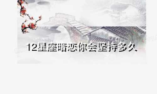 12星座暗恋你会坚持多久