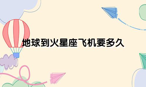 地球到火星座飞机要多久