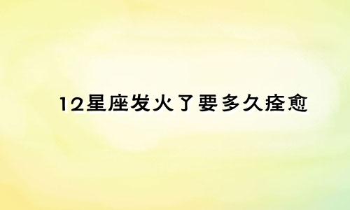12星座发火了要多久痊愈