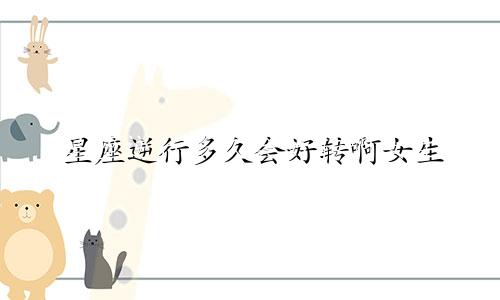 星座逆行多久会好转啊女生