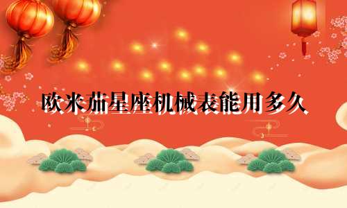 欧米茄星座机械表能用多久