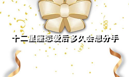 十二星座恋爱后多久会想分手