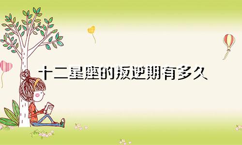 十二星座的叛逆期有多久