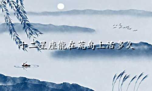 十二星座能在荒岛上活多久