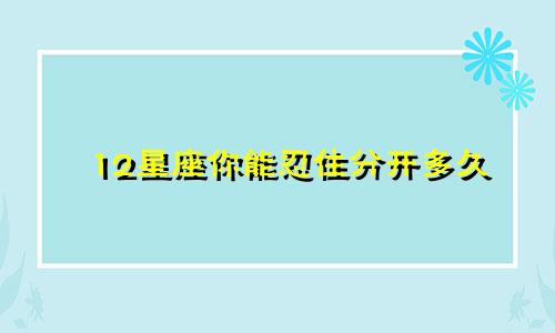 12星座你能忍住分开多久