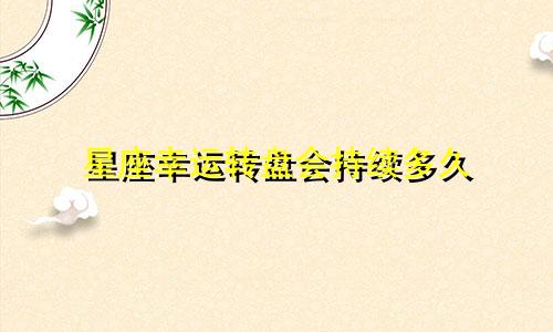 星座幸运转盘会持续多久