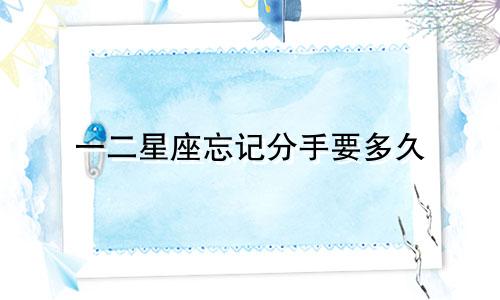 一二星座忘记分手要多久