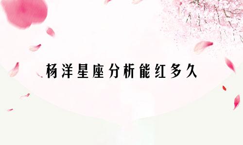 杨洋星座分析能红多久