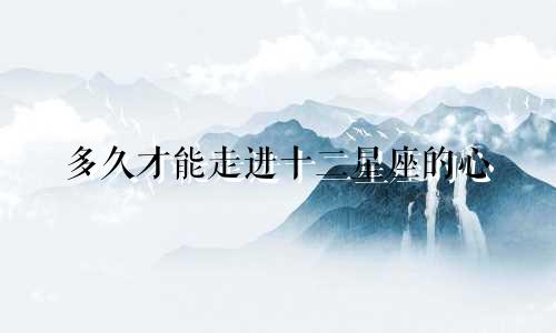 多久才能走进十二星座的心
