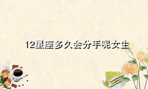 12星座多久会分手呢女生