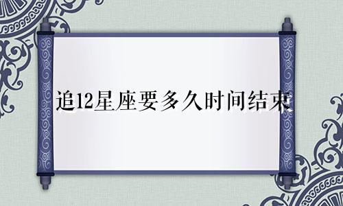 追12星座要多久时间结束