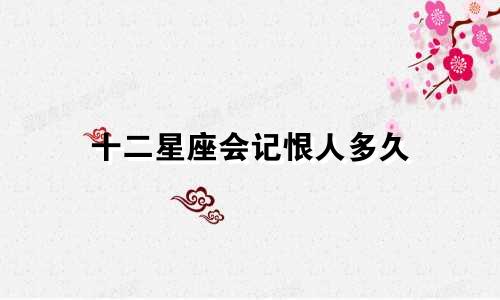 十二星座会记恨人多久