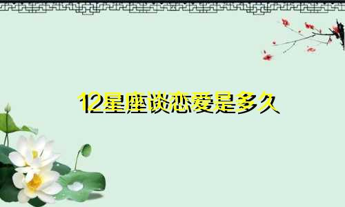 12星座谈恋爱是多久