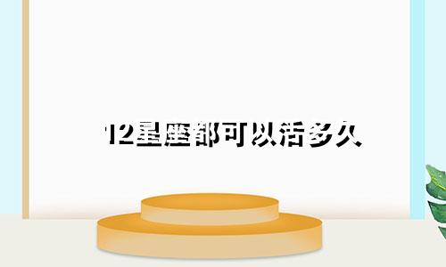 12星座都可以活多久