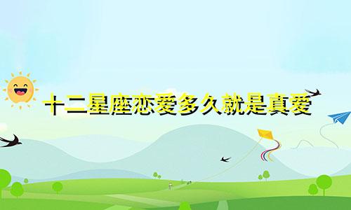 十二星座恋爱多久就是真爱