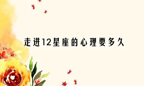 走进12星座的心理要多久