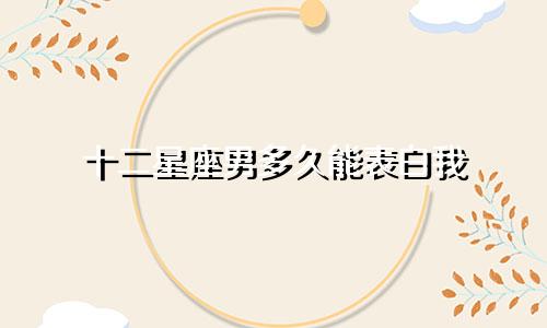 十二星座男多久能表白我
