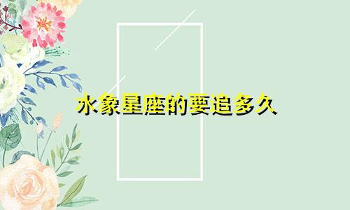 水象星座的要追多久