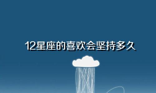 12星座的喜欢会坚持多久