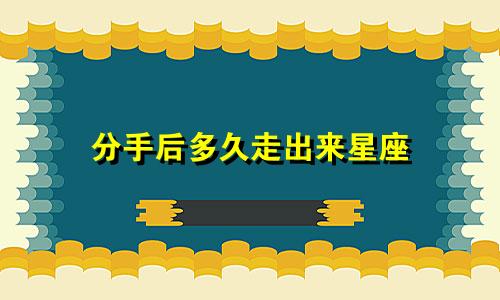分手后多久走出来星座