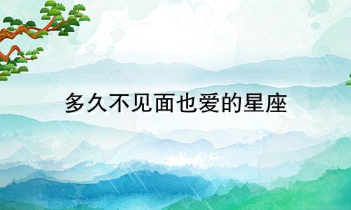 多久不见面也爱的星座
