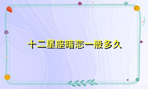 十二星座暗恋一般多久