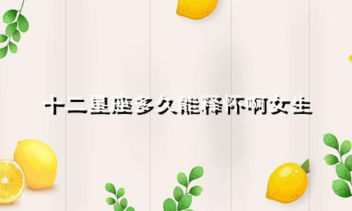十二星座多久能释怀啊女生