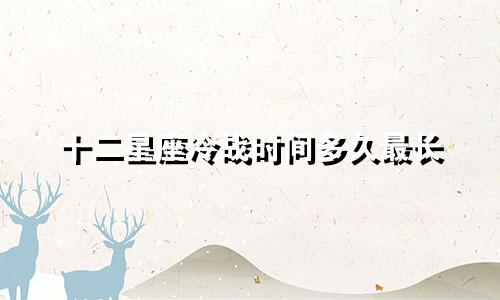 十二星座冷战时间多久最长