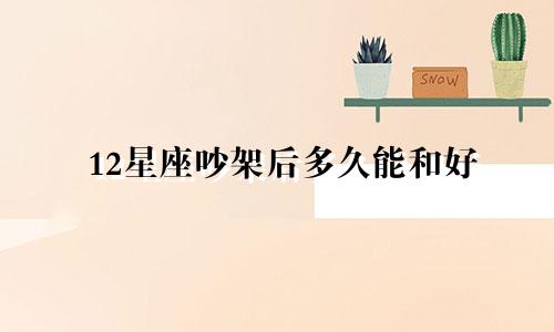 12星座吵架后多久能和好