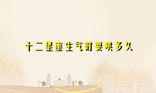十二星座生气时要哄多久