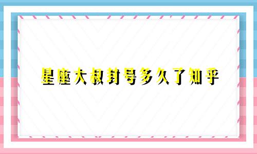 星座大叔封号多久了知乎