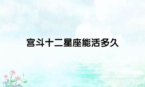 宫斗十二星座能活多久