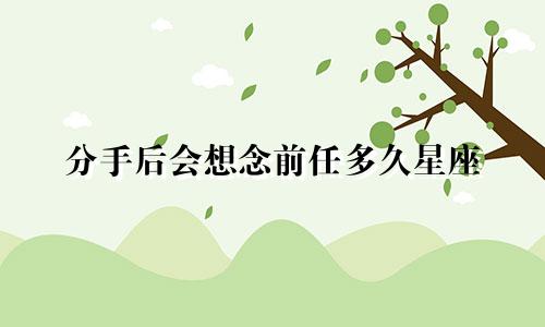 分手后会想念前任多久星座