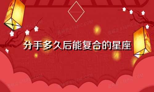 分手多久后能复合的星座