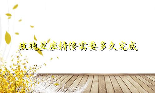 玫瑰星座精修需要多久完成