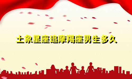 土象星座追摩羯座男生多久