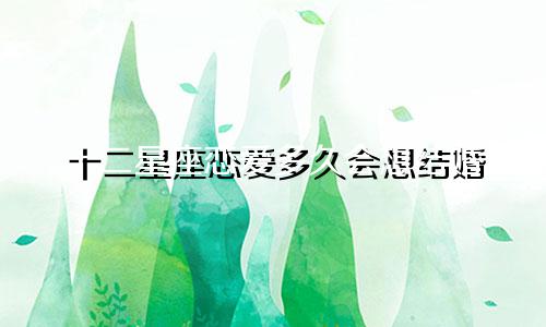 十二星座恋爱多久会想结婚