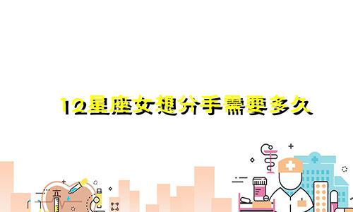 12星座女想分手需要多久