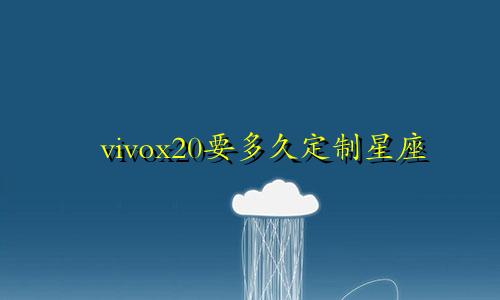 vivox20要多久定制星座