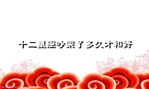 十二星座吵架了多久才和好