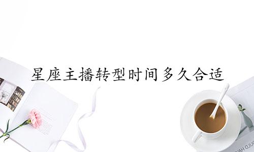 星座主播转型时间多久合适