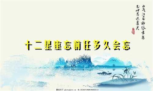 十二星座忘前任多久会忘