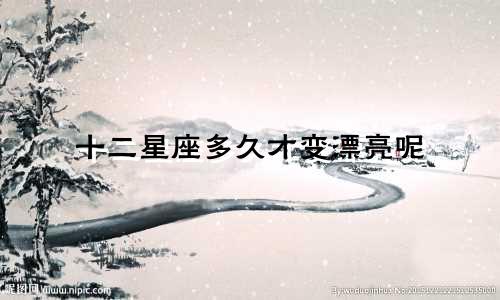 十二星座多久才变漂亮呢